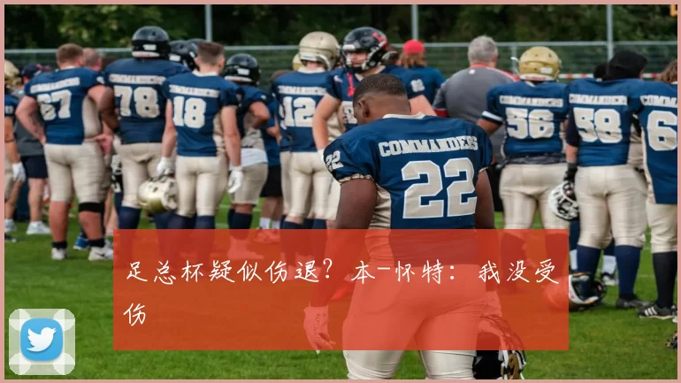 足总杯疑似伤退？本-怀特：我没受伤