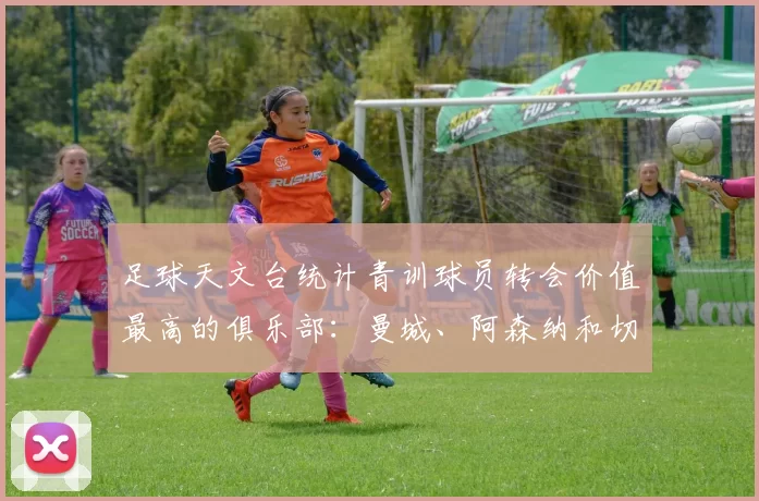 足球天文台统计青训球员转会价值最高的俱乐部:曼城、阿森纳和切尔西排名英超前三,巴萨一线队22名青训球员,6.4亿英镑断层领先1️⃣ 巴塞罗那|22人|6.401