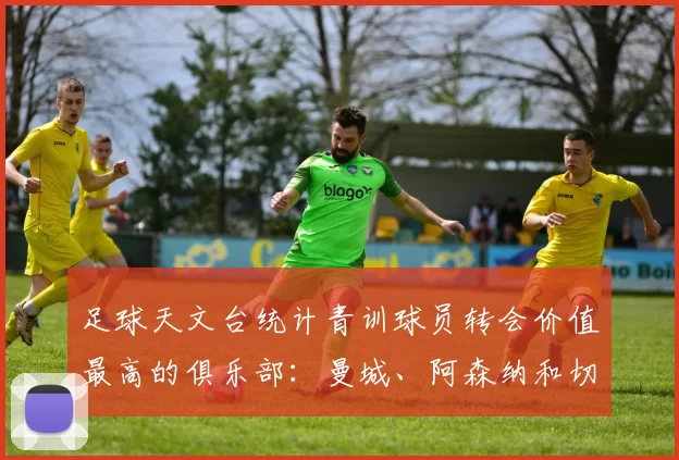 足球天文台统计青训球员转会价值最高的俱乐部：曼城、阿森纳和切尔西排名英超前三，巴萨一线队22名青训球员，6.4亿英镑断层领先1️⃣ 巴塞罗那｜22人｜6.401