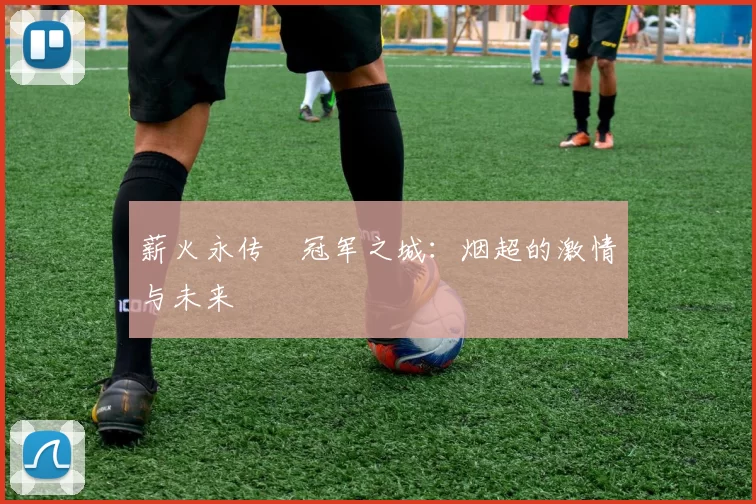 薪火永传•冠军之城：烟超的激情与未来