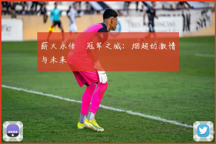 薪火永传•冠军之城：烟超的激情与未来