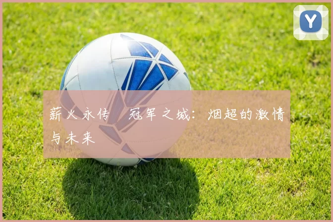 薪火永传•冠军之城：烟超的激情与未来