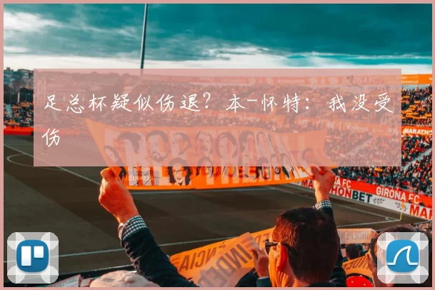 足总杯疑似伤退？本-怀特：我没受伤