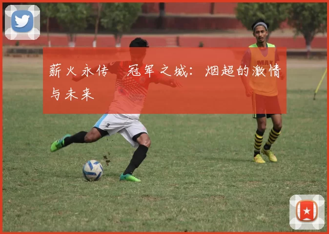 薪火永传•冠军之城：烟超的激情与未来