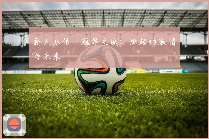 薪火永传•冠军之城：烟超的激情与未来