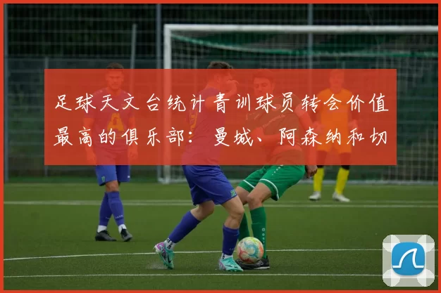 足球天文台统计青训球员转会价值最高的俱乐部：曼城、阿森纳和切尔西排名英超前三，巴萨一线队22名青训球员，6.4亿英镑断层领先1️⃣ 巴塞罗那｜22人｜6.401