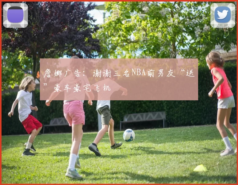 詹娜广告：谢谢三名NBA前男友“送”豪车豪宅飞机