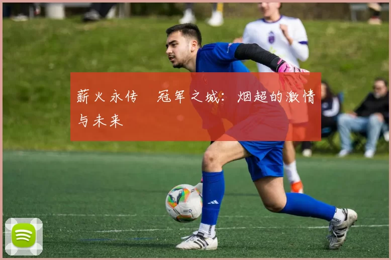 薪火永传•冠军之城：烟超的激情与未来