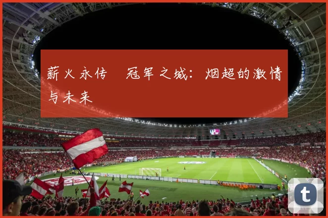薪火永传•冠军之城：烟超的激情与未来