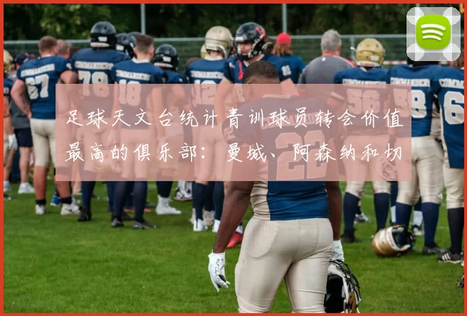 足球天文台统计青训球员转会价值最高的俱乐部：曼城、阿森纳和切尔西排名英超前三，巴萨一线队22名青训球员，6.4亿英镑断层领先1️⃣ 巴塞罗那｜22人｜6.401