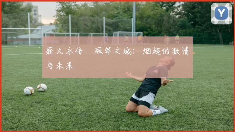 薪火永传•冠军之城：烟超的激情与未来