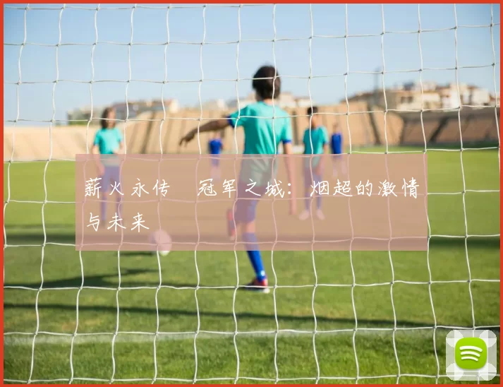 薪火永传•冠军之城：烟超的激情与未来