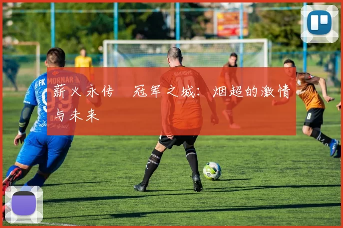 薪火永传•冠军之城：烟超的激情与未来