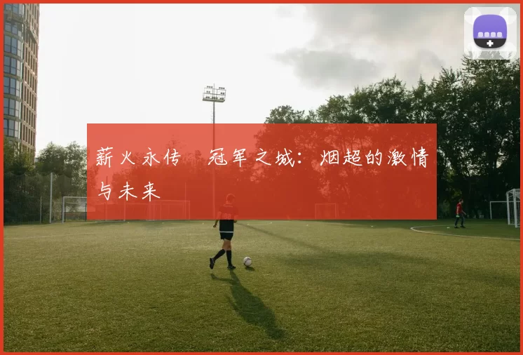 薪火永传•冠军之城：烟超的激情与未来