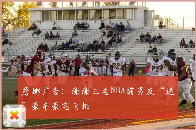 詹娜广告：谢谢三名NBA前男友“送”豪车豪宅飞机