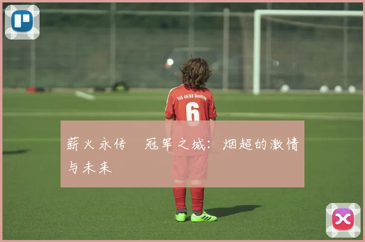 薪火永传•冠军之城：烟超的激情与未来