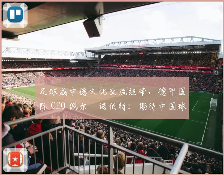 足球成中德文化交流纽带，德甲国际 CEO 佩尔・诺伯特：期待中国球员登场