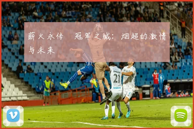 薪火永传•冠军之城：烟超的激情与未来