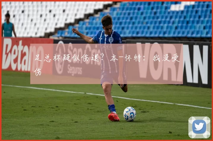 足总杯疑似伤退？本-怀特：我没受伤