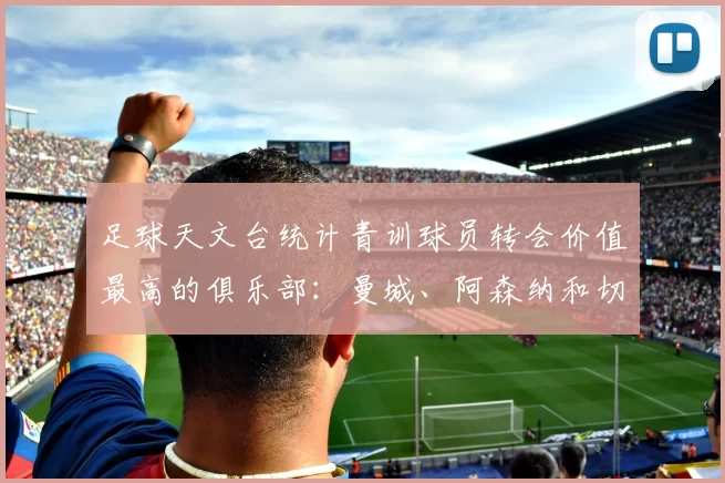 足球天文台统计青训球员转会价值最高的俱乐部：曼城、阿森纳和切尔西排名英超前三，巴萨一线队22名青训球员，6.4亿英镑断层领先1️⃣ 巴塞罗那｜22人｜6.401