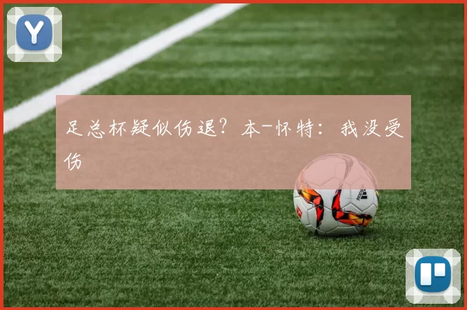 足总杯疑似伤退？本-怀特：我没受伤