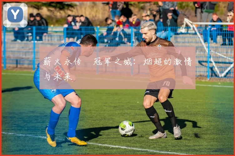 薪火永传•冠军之城：烟超的激情与未来