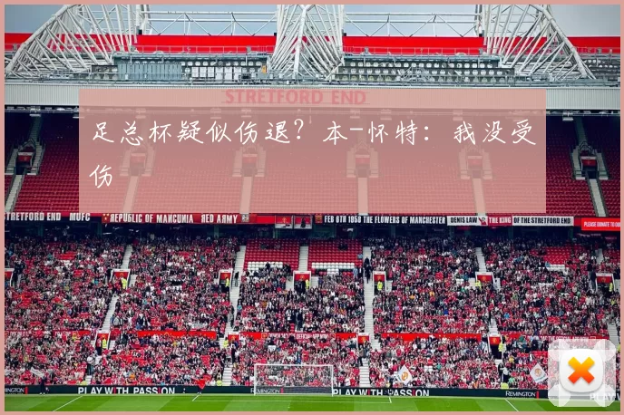 足总杯疑似伤退？本-怀特：我没受伤