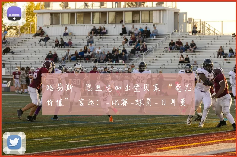 路易斯・恩里克回击登贝莱 “毫无价值” 言论：_比赛_球员_日耳曼