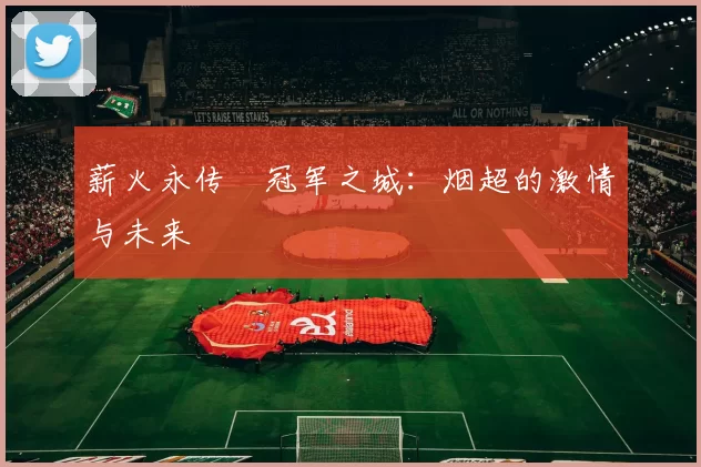 薪火永传•冠军之城：烟超的激情与未来