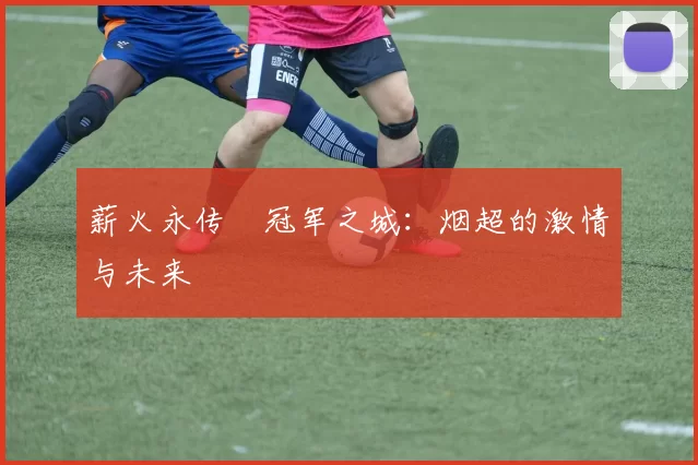 薪火永传•冠军之城：烟超的激情与未来