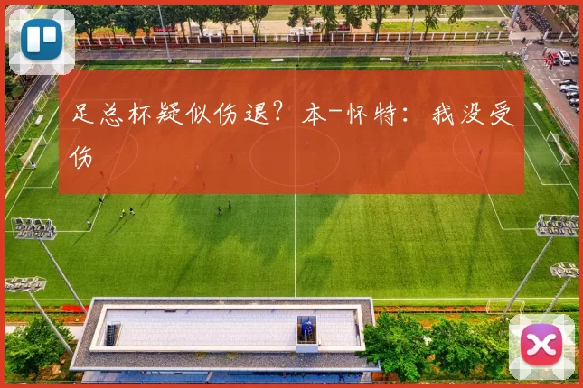 足总杯疑似伤退？本-怀特：我没受伤