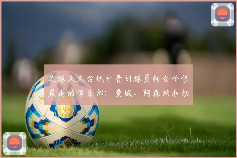 足球天文台统计青训球员转会价值最高的俱乐部：曼城、阿森纳和切尔西排名英超前三，巴萨一线队22名青训球员，6.4亿英镑断层领先1️⃣ 巴塞罗那｜22人｜6.401