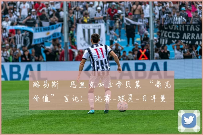 路易斯・恩里克回击登贝莱 “毫无价值” 言论：_比赛_球员_日耳曼
