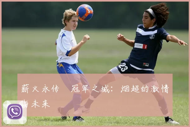 薪火永传•冠军之城：烟超的激情与未来