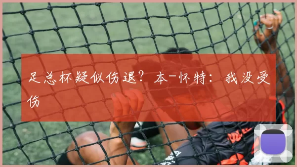 足总杯疑似伤退？本-怀特：我没受伤