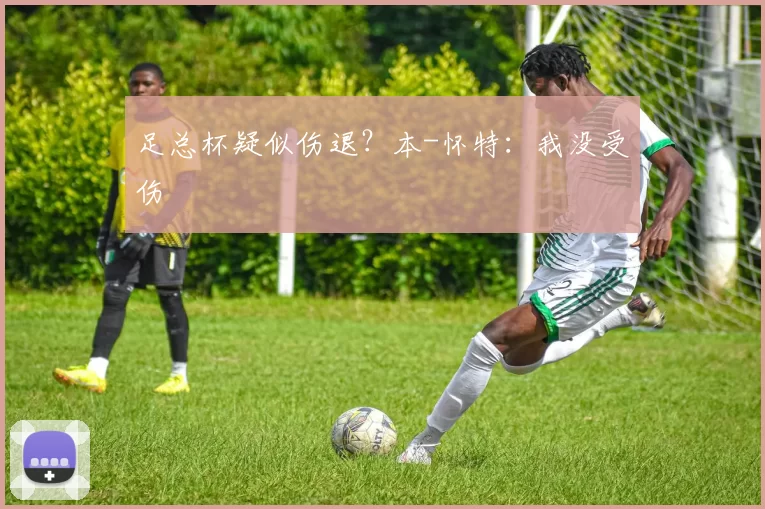 足总杯疑似伤退？本-怀特：我没受伤