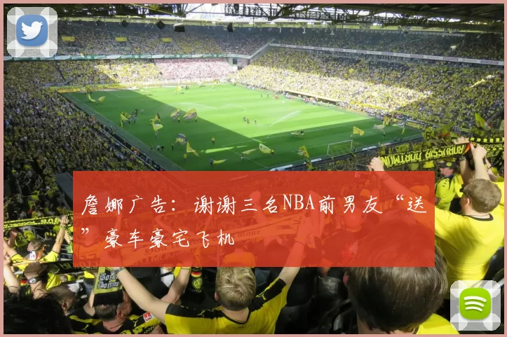 詹娜广告：谢谢三名NBA前男友“送”豪车豪宅飞机