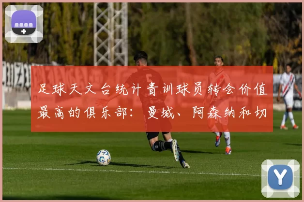 足球天文台统计青训球员转会价值最高的俱乐部：曼城、阿森纳和切尔西排名英超前三，巴萨一线队22名青训球员，6.4亿英镑断层领先1️⃣ 巴塞罗那｜22人｜6.401