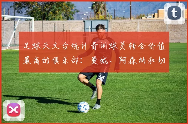 足球天文台统计青训球员转会价值最高的俱乐部：曼城、阿森纳和切尔西排名英超前三，巴萨一线队22名青训球员，6.4亿英镑断层领先1️⃣ 巴塞罗那｜22人｜6.401