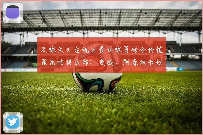 足球天文台统计青训球员转会价值最高的俱乐部：曼城、阿森纳和切尔西排名英超前三，巴萨一线队22名青训球员，6.4亿英镑断层领先1️⃣ 巴塞罗那｜22人｜6.401