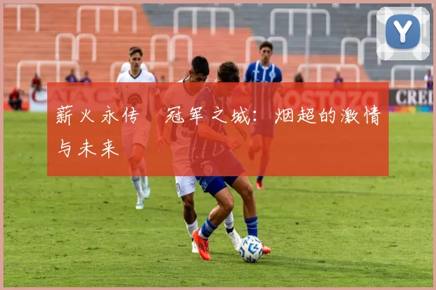 薪火永传•冠军之城：烟超的激情与未来