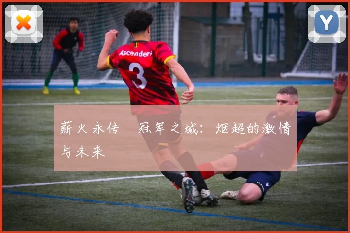 薪火永传•冠军之城：烟超的激情与未来