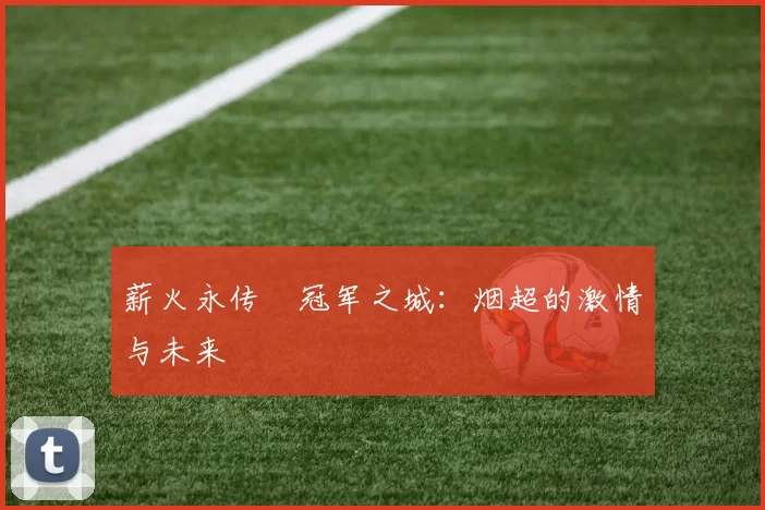 薪火永传•冠军之城：烟超的激情与未来