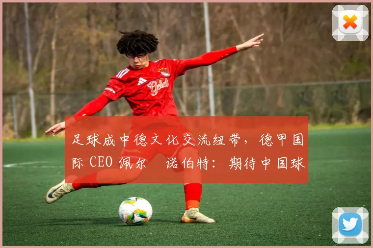 足球成中德文化交流纽带，德甲国际 CEO 佩尔・诺伯特：期待中国球员登场