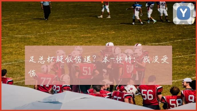 足总杯疑似伤退？本-怀特：我没受伤