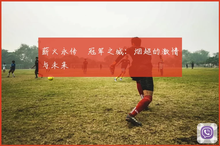 薪火永传•冠军之城：烟超的激情与未来