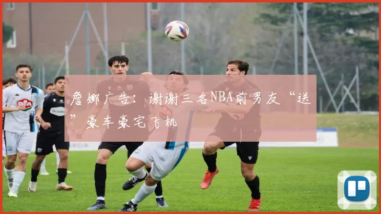 詹娜广告：谢谢三名NBA前男友“送”豪车豪宅飞机