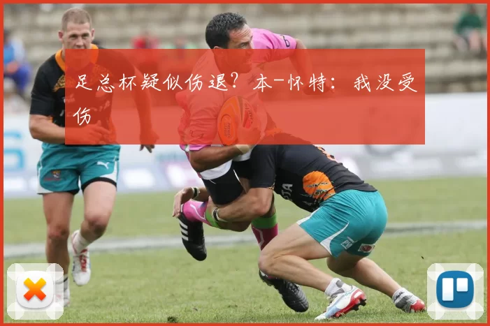 足总杯疑似伤退？本-怀特：我没受伤