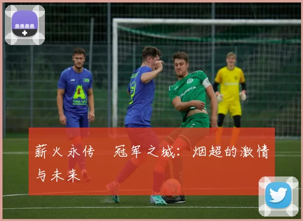 薪火永传•冠军之城：烟超的激情与未来