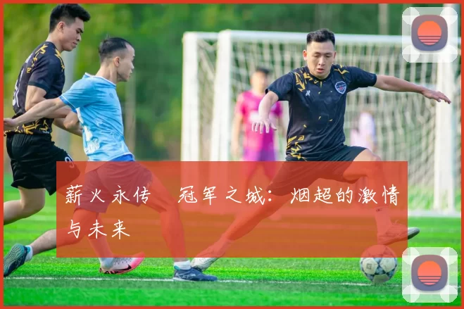 薪火永传•冠军之城：烟超的激情与未来